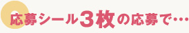 応募シール3枚の応募で・・・