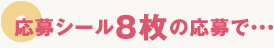 応募シール8枚の応募で・・・